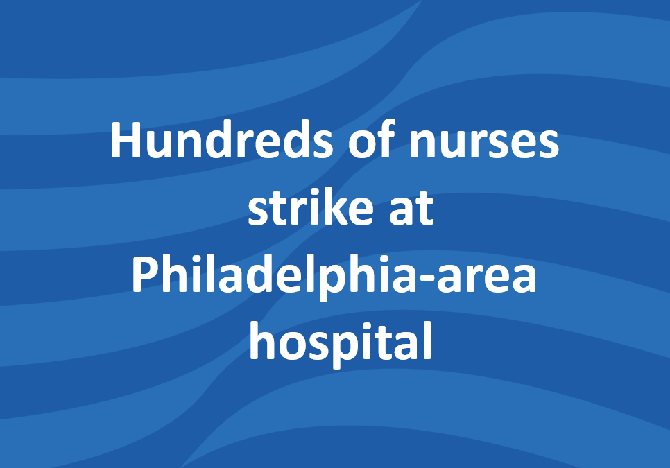 Hundreds of nurses strike at Philadelphia-area hospital